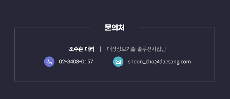  대상정보기술 솔루션사업팀 조수훈 대리 02-3408-0157 | shoon_cho@daesang.com